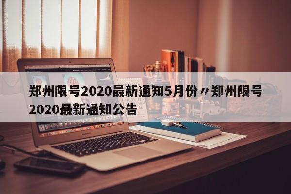 郑州限号2020最新通知5月份〃郑州限号2020最新通知公告