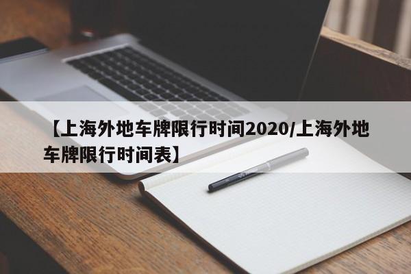 【上海外地车牌限行时间2020/上海外地车牌限行时间表】