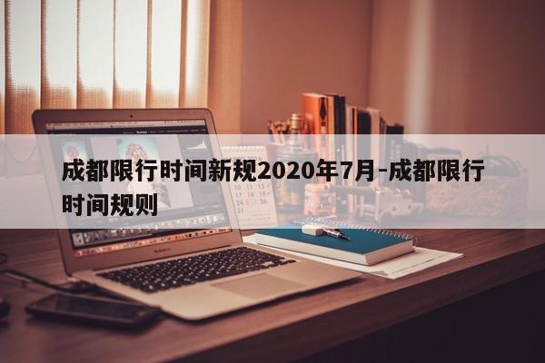 成都限行时间新规2020年7月-成都限行时间规则