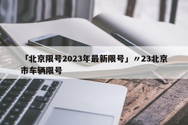 「北京限号2023年最新限号」〃23北京市车辆限号