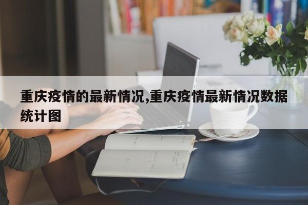 重庆疫情的最新情况,重庆疫情最新情况数据统计图