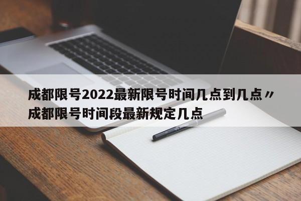 成都限号2022最新限号时间几点到几点〃成都限号时间段最新规定几点