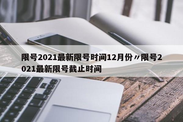 限号2021最新限号时间12月份〃限号2021最新限号截止时间