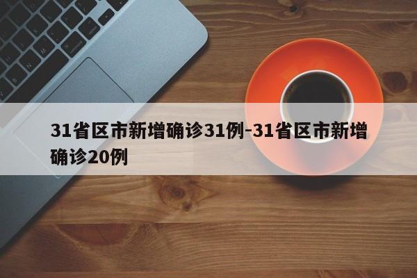 31省区市新增确诊31例-31省区市新增确诊20例