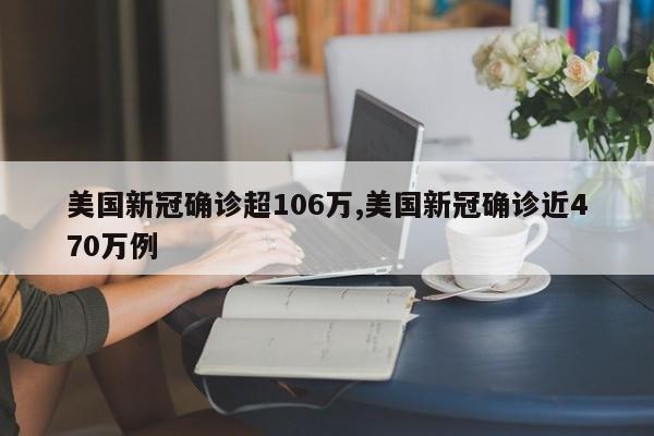 美国新冠确诊超106万,美国新冠确诊近470万例