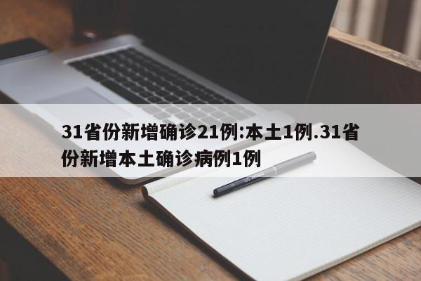 31省份新增确诊21例:本土1例.31省份新增本土确诊病例1例
