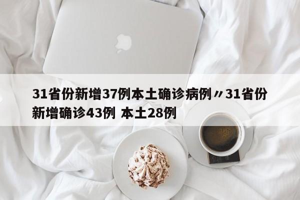 31省份新增37例本土确诊病例〃31省份新增确诊43例 本土28例