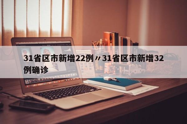 31省区市新增22例〃31省区市新增32例确诊