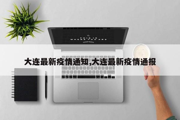 大连最新疫情通知,大连最新疫情通报
