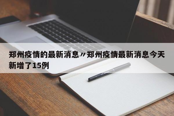 郑州疫情的最新消息〃郑州疫情最新消息今天新增了15例