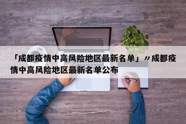 「成都疫情中高风险地区最新名单」〃成都疫情中高风险地区最新名单公布