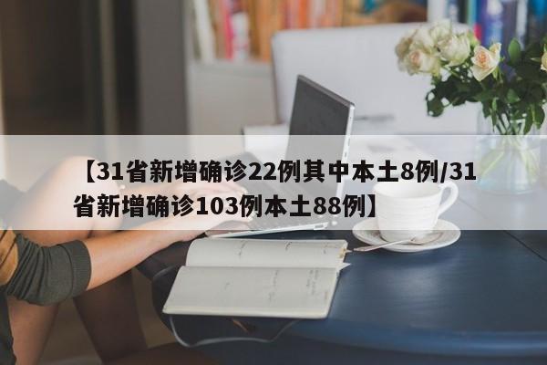 【31省新增确诊22例其中本土8例/31省新增确诊103例本土88例】