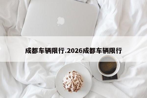 成都车辆限行.2026成都车辆限行