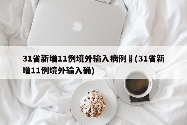 31省新增11例境外输入病例︰(31省新增11例境外输入确)
