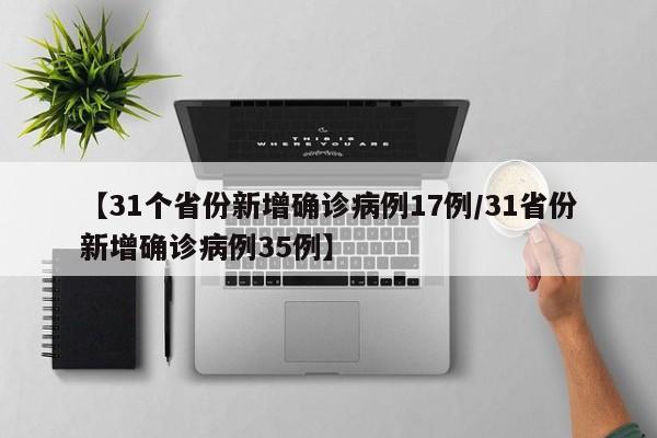【31个省份新增确诊病例17例/31省份新增确诊病例35例】