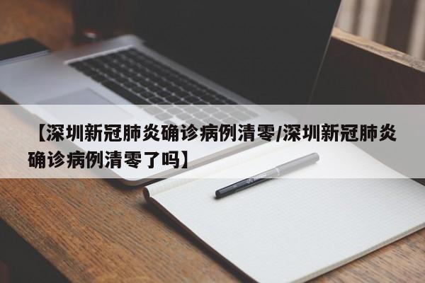 【深圳新冠肺炎确诊病例清零/深圳新冠肺炎确诊病例清零了吗】