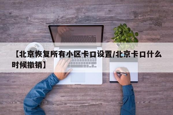 【北京恢复所有小区卡口设置/北京卡口什么时候撤销】