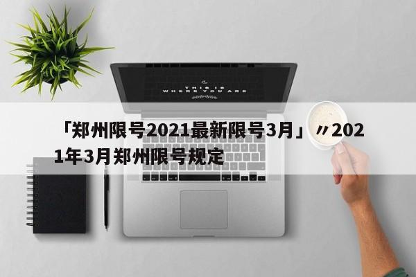 「郑州限号2021最新限号3月」〃2021年3月郑州限号规定