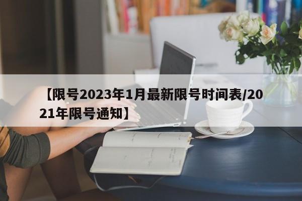 【限号2023年1月最新限号时间表/2021年限号通知】