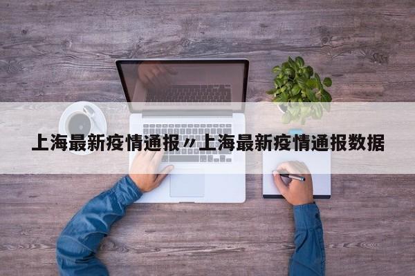 上海最新疫情通报〃上海最新疫情通报数据