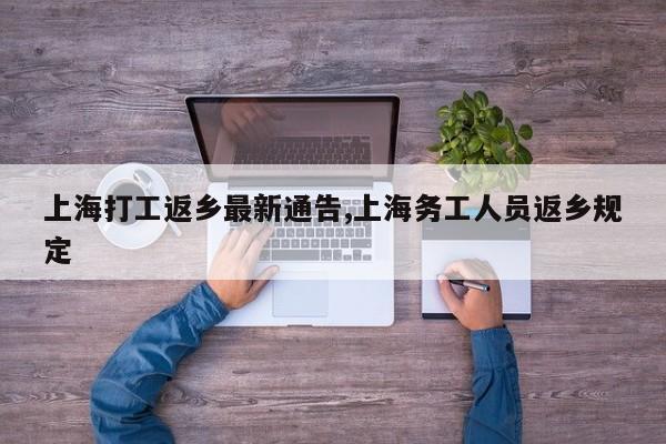 上海打工返乡最新通告,上海务工人员返乡规定