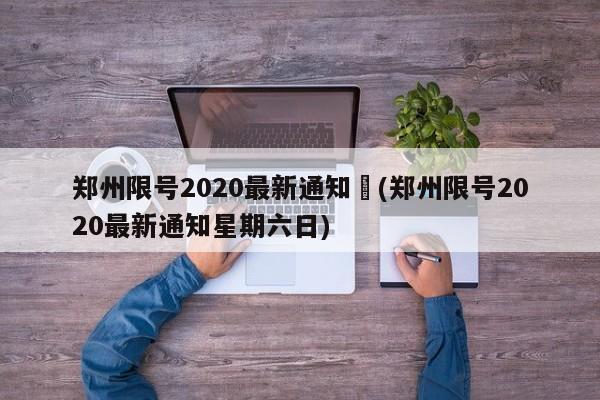 郑州限号2020最新通知︰(郑州限号2020最新通知星期六日)