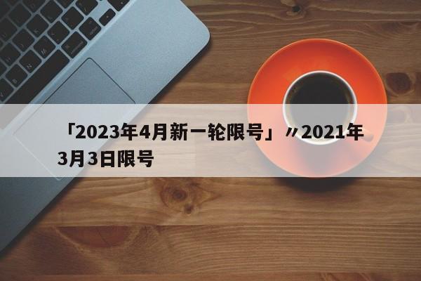 「2023年4月新一轮限号」〃2021年3月3日限号