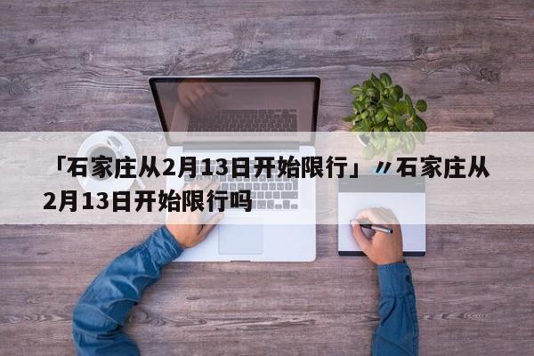 「石家庄从2月13日开始限行」〃石家庄从2月13日开始限行吗