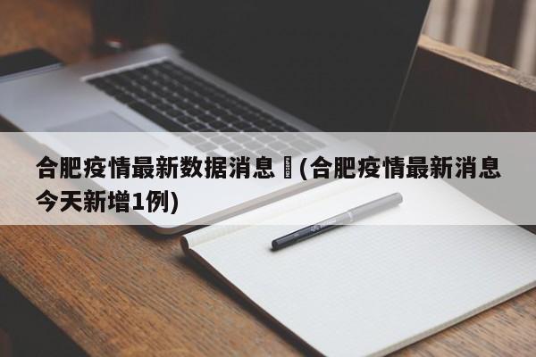 合肥疫情最新数据消息︰(合肥疫情最新消息今天新增1例)