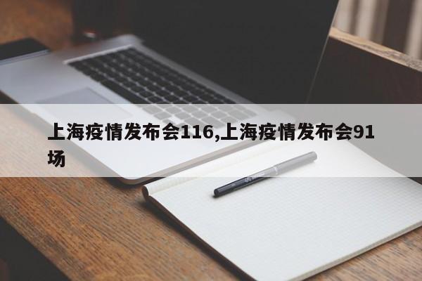 上海疫情发布会116,上海疫情发布会91场