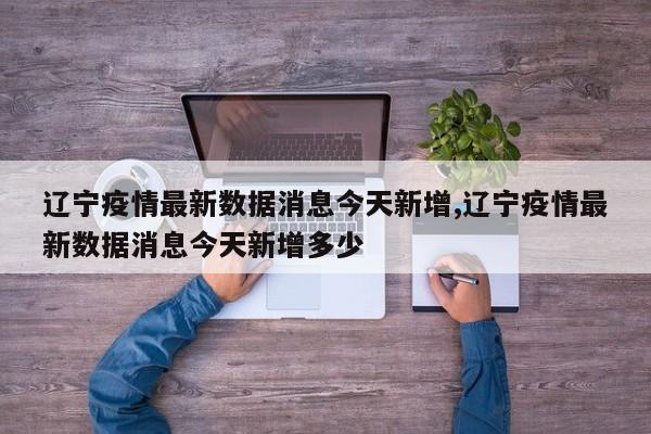 辽宁疫情最新数据消息今天新增,辽宁疫情最新数据消息今天新增多少