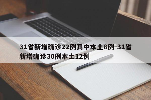 31省新增确诊22例其中本土8例-31省新增确诊30例本土12例
