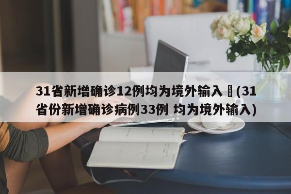 31省新增确诊12例均为境外输入︰(31省份新增确诊病例33例 均为境外输入)