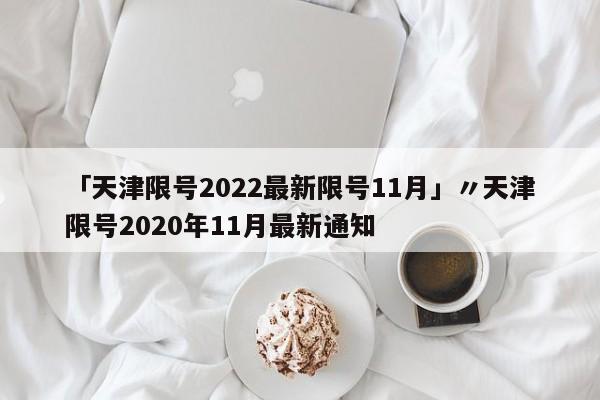 「天津限号2022最新限号11月」〃天津限号2020年11月最新通知