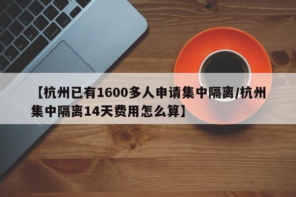 【杭州已有1600多人申请集中隔离/杭州集中隔离14天费用怎么算】