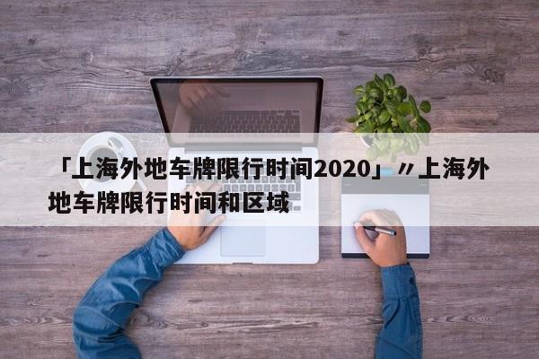 「上海外地车牌限行时间2020」〃上海外地车牌限行时间和区域