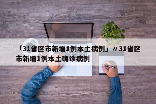 「31省区市新增1例本土病例」〃31省区市新增1例本土确诊病例